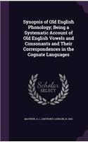 Synopsis of Old English Phonology; Being a Systematic Account of Old English Vowels and Consonants and Their Correspondences in the Cognate Languages