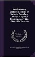 Revolutionary Soldiers Resident or Dying in Onondaga County, N.Y.; With Supplementary List of Possible Veterans
