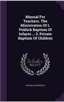Manual for Teachers. the Ministration of 1. Publick Baptism of Infants ... 2. Private Baptism of Children