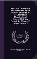 Reports of Cases Heard and Determined by the Judicial Committee and the Lords of His Majesty's Most Honourable Privy Council. by Edmund F. Moore Volume 3