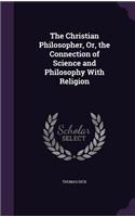 Christian Philosopher, Or, the Connection of Science and Philosophy With Religion