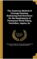The American Method of Carriage Painting, Embracing Full Directions for the Employment of Permanent Wood Filling, Varnishes, Japans, &c.