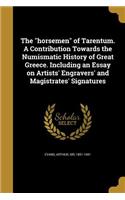 The horsemen of Tarentum. A Contribution Towards the Numismatic History of Great Greece. Including an Essay on Artists' Engravers' and Magistrates' Signatures
