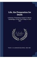 Life, the Preparation for Death: A Sermon, Preached at Great St. Mary's, Cambridge, on the First Friday in Lent, 1867