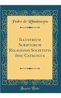 Illustrium Scriptorum Religionis Societatis Iesu Catalogus (Classic Reprint)