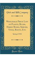 Wholesale Price List of Plants, Bulbs, Hardy Roses, Shrubs, Vines, Roots, Etc: Spring of 1910 (Classic Reprint)