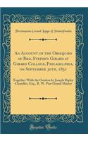 An Account of the Obsequies of Bro. Stephen Girard at Girard College, Philadelphia, on September 30th, 1851: Together with the Oration by Joseph Ripley Chandler, Esq., R. W. Past Grand Master (Classic Reprint)