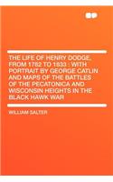 The Life of Henry Dodge, from 1782 to 1833: With Portrait by George Catlin and Maps of the Battles of the Pecatonica and Wisconsin Heights in the Black Hawk War: With Portrait by George Catlin and Maps of the Battles of the Pecatonica and Wisconsin Heights in the Black Hawk War