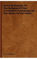 Norse Mythology or the Religion of Our Forefathers Containing All the Myths of the Eddas