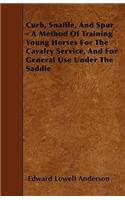 Curb, Snaffle, and Spur - A Method of Training Young Horses for the Cavalry Service, and for General Use Under the Saddle