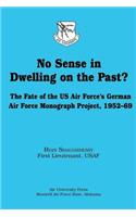 No Sense in Dwelling on the Past? The Fate of the US Air Force's German Air Force Monograph Project, 1952-69