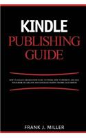 Kindle Publishing Guide - How To Create eBooks From Start To Finish, How To Promote And Sell Your Book On Amazon And Generate Passive Income Each Month