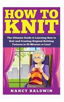 How to Knit: A Proven Step by Step Knitting Guide to Create Amazing Knitting Patterns in 30 Minutes or Less!