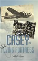 Casey & the Flying Fortress: The True Story of a World War II Bomber Pilot and the Crew.