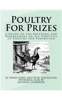 Poultry For Prizes: A Guide to the Breeding and Management of All Varieties of Poultry For Exhibition