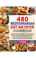 480 Mediterranean Diet Air Fryer Cookbook: Healthy Affordable Tasty Air Fried Recipes for Your Successful Mediterranean Diet, Save Cooking Time and Eat Less Oil, Everyone Should Try These Rec