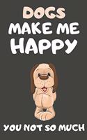 Dogs Make Me Happy You Not So Much