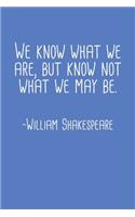 We Know What We Are But Know Not What We May Be William Shakespeare Quote Notebook