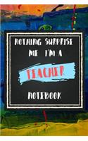 Nothing Surprise Me I'm A Teacher, Notebook Gift For Teacher