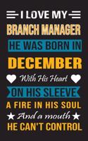I Love My Branch Manager He Was Born In December With His Heart On His Sleeve A Fire In His Soul And A Mouth He Can't Control: Branch Manager Birthday Journal, Best Gift for Man and Women