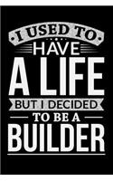 I Used To Have A Life But I Decided To Be A Builder
