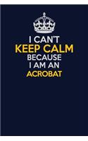 I Can't Keep Calm Because I Am An Acrobat: Career journal, notebook and writing journal for encouraging men, women and kids. A framework for building your career.