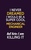 I Never Dreamed I Would Be A Super cool Mechanical engineer But Here I Am Killing It: Career journal, notebook and writing journal for encouraging men, women and kids. A framework for building your career.