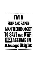 I'm A Pulp And Paper Man. Technologist To Save Time, Let's Assume That I'm Always Right: Original Pulp And Paper Man. Technologist Notebook, Pulp And Paper Manufacturing Techno Worker Journal Gift, Diary, Doodle Gift or Notebook