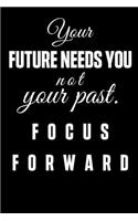 Your Future Needs You Not Your Past. Focus Forward: Inspired Message Lined Journal for Writing Goals, Action Plans, Thoughts and More