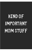 Kind Of Important Mom Stuff: Lined Journal, 120 Pages, 6 x 9, Funny Mom Gift Idea, Black Matte Finish (Kind Of Important Mom Stuff Journal)