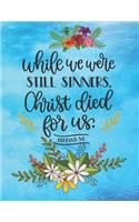 While we were still sinners, Christ died for us Romans 5: 8: Large Lined Prayer Journal for Women to write in - Pretty Sky Blue, Floral Bible Verse Cover - Notebook for Planning, Goals, Gratitude & Thanksgi
