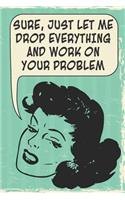 Sure, Just Let Me Drop Everything and Work on Your Problem: 108-Page Funny Office Notebook, Coworker Boss Employee Rude Sarcasm Journal, Witty Workplace Humor Satire, Retro Vintage Cover