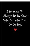 I Promise to Always Be by Your Side or Under You. or on Top: Funny Sexy Small Valentine's Gift for Girlfriend or Boyfriend Husband or Wife