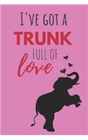 I've Got a Trunk Full of Love: Funny Valentines Gift Cute Elephant Lined Notebook