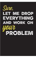 Sure, Let Me Drop Everything and Work on Your Problem: Gag Gifts for Sarcastic People