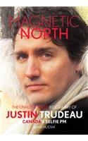 Magnetic North: The Unauthorised Biography of Justin Trudeau, Canada's Selfie PM