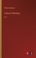 A Manual of Metallurgy: Vol. I