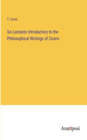 Six Lectures Introductory to the Philosophical Writings of Cicero