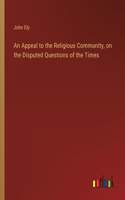 An Appeal to the Religious Community, on the Disputed Questions of the Times