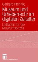 Museum Und Urheberrecht Im Digitalen Zeitalter: Leitfaden Fur Die Museumspraxis