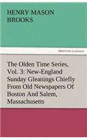 The Olden Time Series, Vol. 3: New-England Sunday Gleanings Chiefly from Old Newspapers of Boston and Salem, Massachusetts(English)