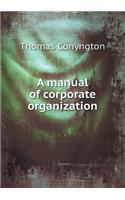 A Manual of Corporate Organization