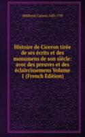 Histoire de Ciceron tiree de ses ecrits et des monumens de son siecle: avec des preuves et des eclaircissemens Volume 1 (French Edition)