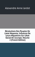 Revolutions Des Peuples De L'asie Moyenne, Influence De Leurs Migrations Sur L'etat Social De L'europe, Volume 2 (French Edition)