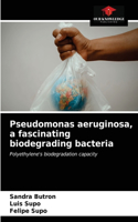 Pseudomonas aeruginosa, a fascinating biodegrading bacteria