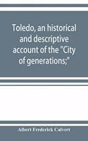 Toledo, an historical and descriptive account of the City of generations;