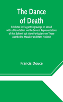 Dance of Death Exhibited in Elegant Engravings on Wood with a Dissertation on the Several Representations of that Subject but More Particularly on Those Ascribed to Macaber and Hans Holbein
