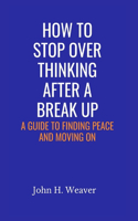 How to Stop Over Thinking After a Break Up