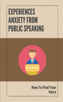 Experiences Anxiety From Public Speaking: How To Find Your Voice: Instruction To Build Your Confidence In Speaking