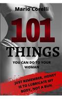 Sex: 101 Things You Can Do to Your Woman: Just Remember, Honey Is to Lubricate My Body, Not a Bun.